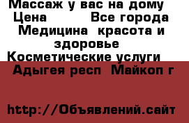 Массаж у вас на дому › Цена ­ 700 - Все города Медицина, красота и здоровье » Косметические услуги   . Адыгея респ.,Майкоп г.